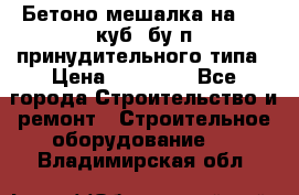 Бетоно-мешалка на 0.3 куб. бу.п принудительного типа › Цена ­ 35 000 - Все города Строительство и ремонт » Строительное оборудование   . Владимирская обл.